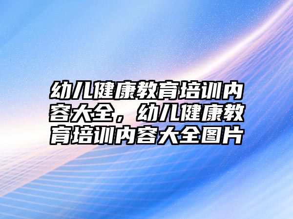 幼兒健康教育培訓內容大全，幼兒健康教育培訓內容大全圖片