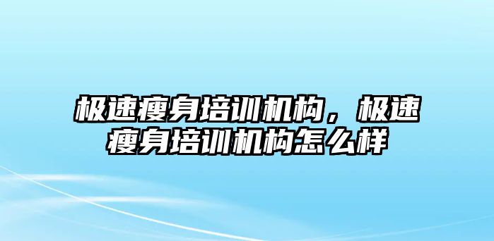 極速瘦身培訓(xùn)機構(gòu)，極速瘦身培訓(xùn)機構(gòu)怎么樣