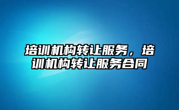 培訓機構轉讓服務，培訓機構轉讓服務合同