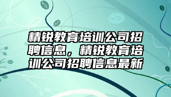 精銳教育培訓公司招聘信息，精銳教育培訓公司招聘信息最新