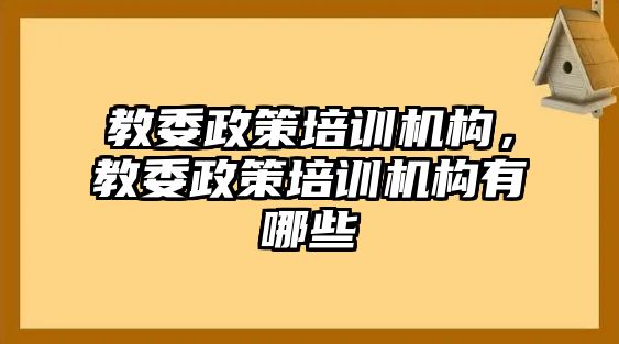 教委政策培訓機構，教委政策培訓機構有哪些