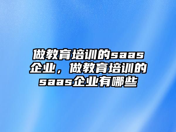 做教育培訓的saas企業，做教育培訓的saas企業有哪些