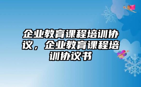 企業教育課程培訓協議，企業教育課程培訓協議書