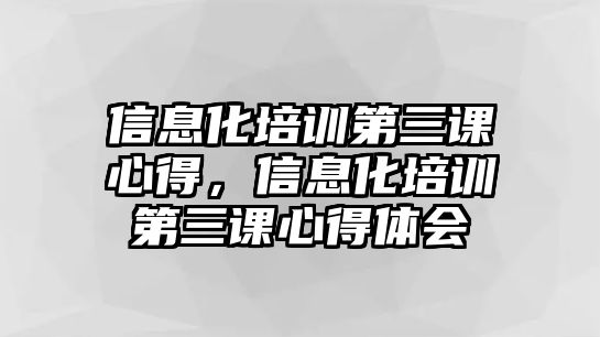 信息化培訓(xùn)第三課心得，信息化培訓(xùn)第三課心得體會