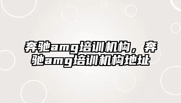 奔馳amg培訓(xùn)機構(gòu)，奔馳amg培訓(xùn)機構(gòu)地址