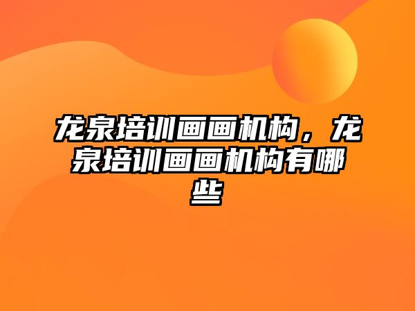 龍泉培訓畫畫機構，龍泉培訓畫畫機構有哪些