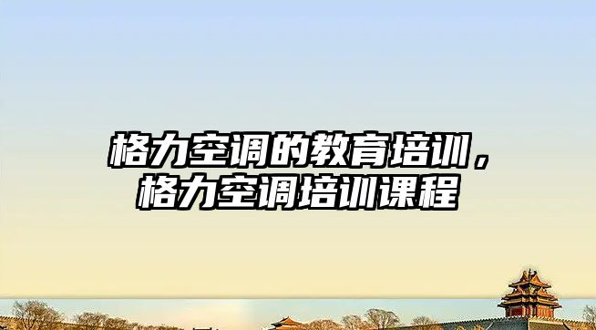 格力空調的教育培訓，格力空調培訓課程