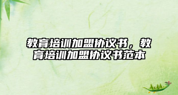 教育培訓(xùn)加盟協(xié)議書，教育培訓(xùn)加盟協(xié)議書范本