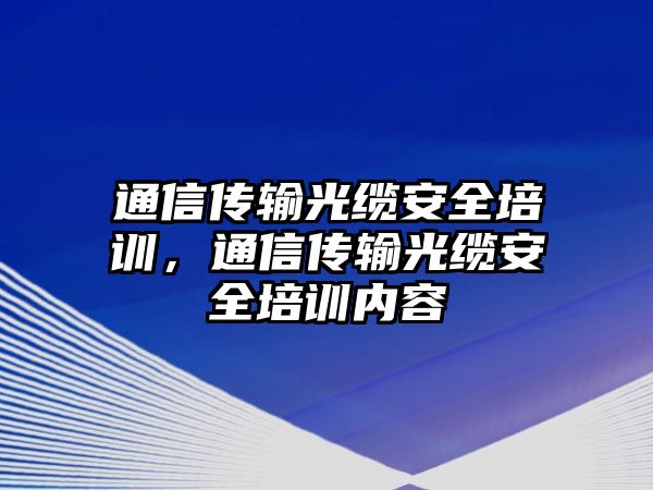 通信傳輸光纜安全培訓，通信傳輸光纜安全培訓內容