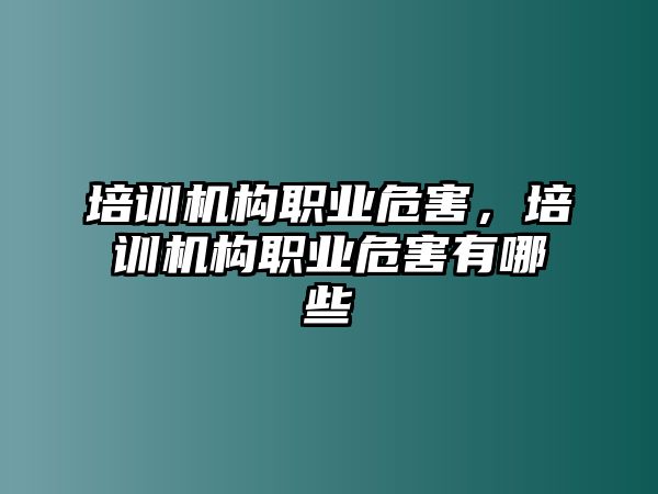 培訓(xùn)機(jī)構(gòu)職業(yè)危害，培訓(xùn)機(jī)構(gòu)職業(yè)危害有哪些