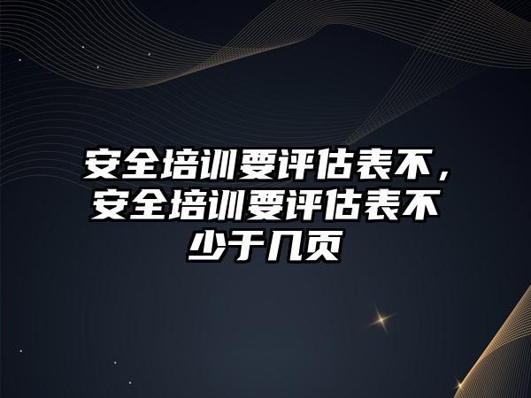 安全培訓要評估表不，安全培訓要評估表不少于幾頁