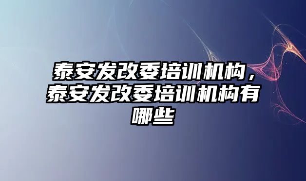 泰安發改委培訓機構，泰安發改委培訓機構有哪些