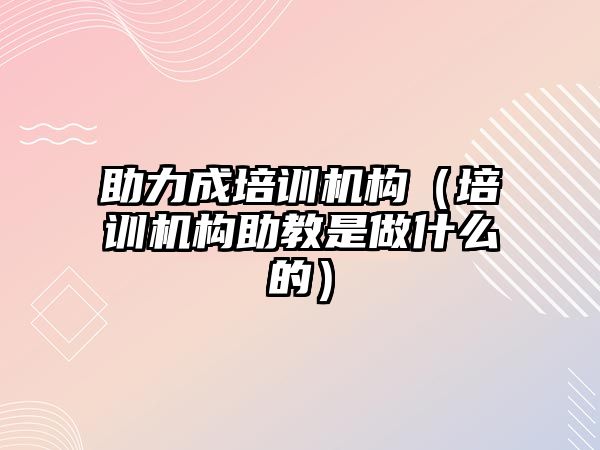 助力成培訓機構（培訓機構助教是做什么的）