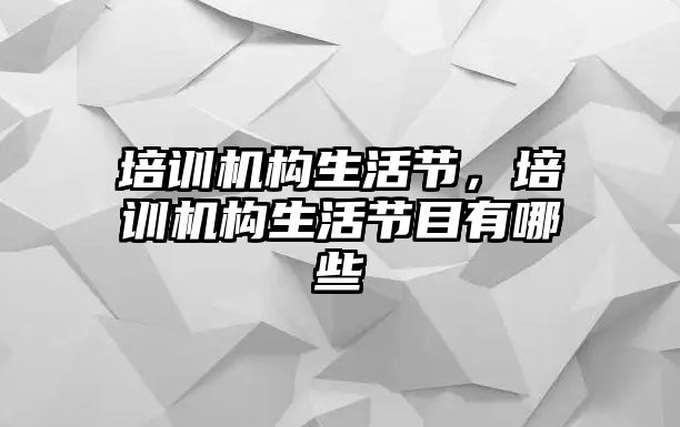 培訓(xùn)機構(gòu)生活節(jié)，培訓(xùn)機構(gòu)生活節(jié)目有哪些