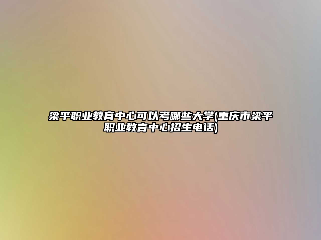 梁平職業(yè)教育中心可以考哪些大學(重慶市梁平職業(yè)教育中心招生電話)