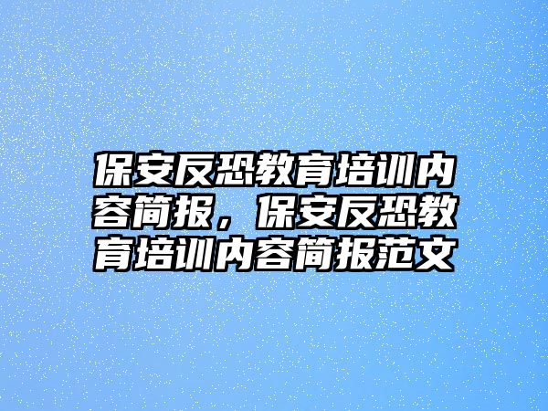 保安反恐教育培訓內容簡報，保安反恐教育培訓內容簡報范文