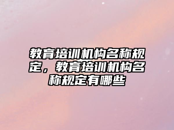 教育培訓機構名稱規定，教育培訓機構名稱規定有哪些