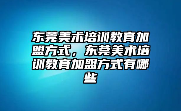 東莞美術培訓教育加盟方式，東莞美術培訓教育加盟方式有哪些