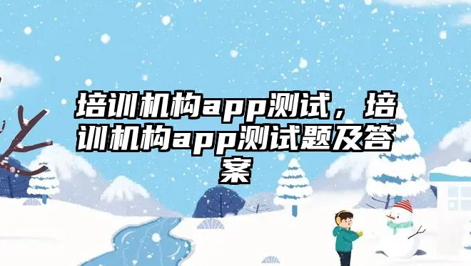 培訓機構app測試，培訓機構app測試題及答案