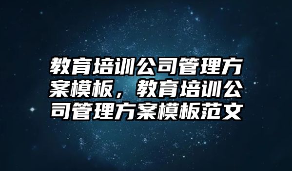 教育培訓公司管理方案模板，教育培訓公司管理方案模板范文