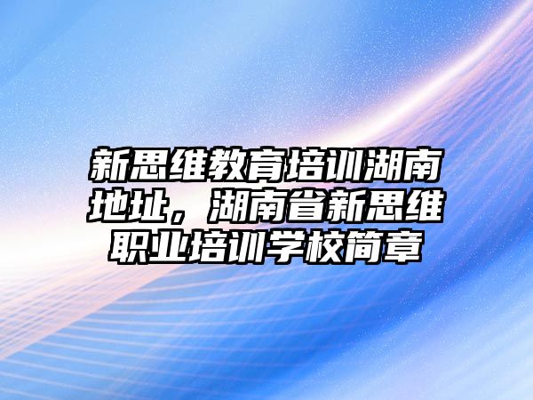 新思維教育培訓(xùn)湖南地址，湖南省新思維職業(yè)培訓(xùn)學(xué)校簡章