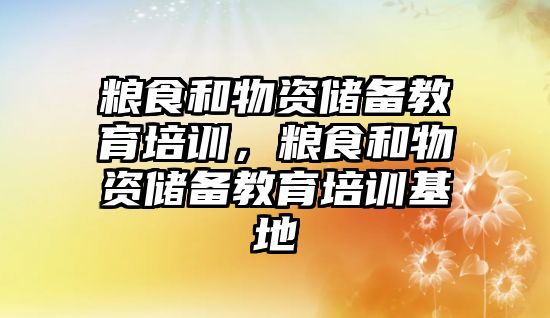 糧食和物資儲備教育培訓，糧食和物資儲備教育培訓基地