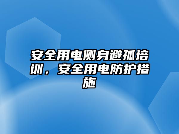 安全用電側(cè)身避孤培訓(xùn)，安全用電防護(hù)措施