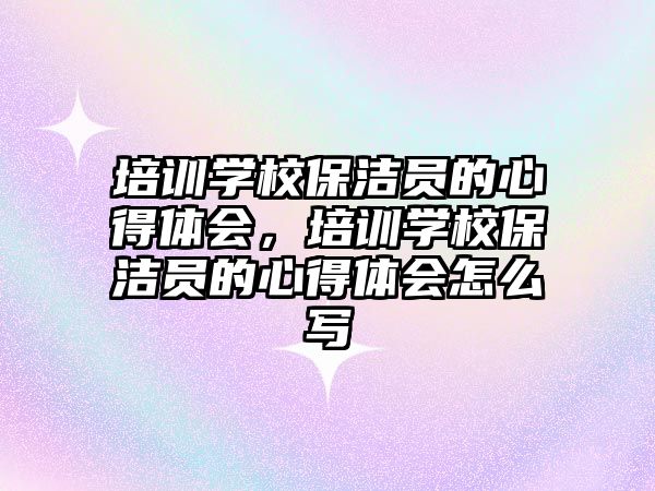 培訓學校保潔員的心得體會，培訓學校保潔員的心得體會怎么寫