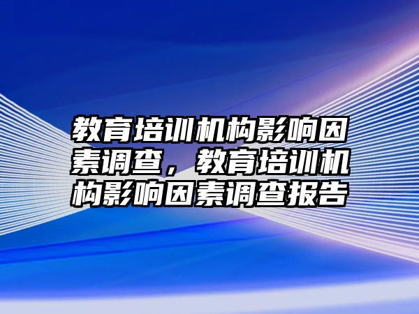 教育培訓(xùn)機構(gòu)影響因素調(diào)查，教育培訓(xùn)機構(gòu)影響因素調(diào)查報告