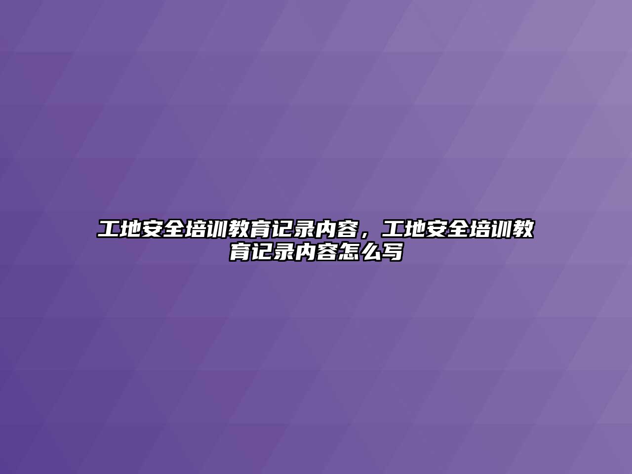 工地安全培訓(xùn)教育記錄內(nèi)容，工地安全培訓(xùn)教育記錄內(nèi)容怎么寫(xiě)