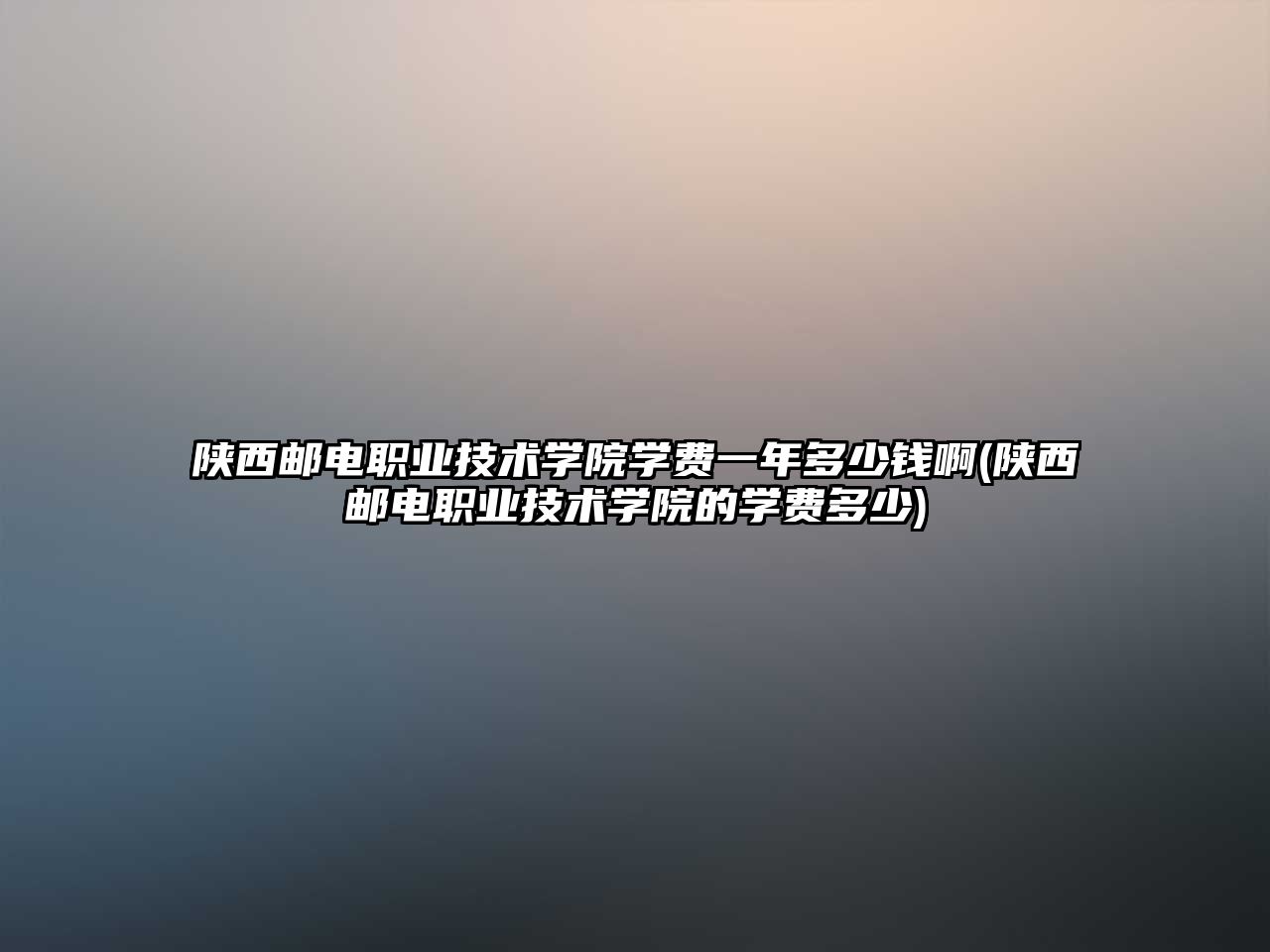 陜西郵電職業技術學院學費一年多少錢啊(陜西郵電職業技術學院的學費多少)