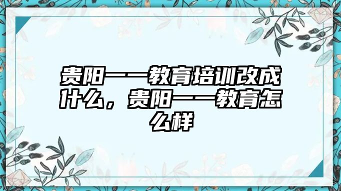 貴陽一一教育培訓(xùn)改成什么，貴陽一一教育怎么樣