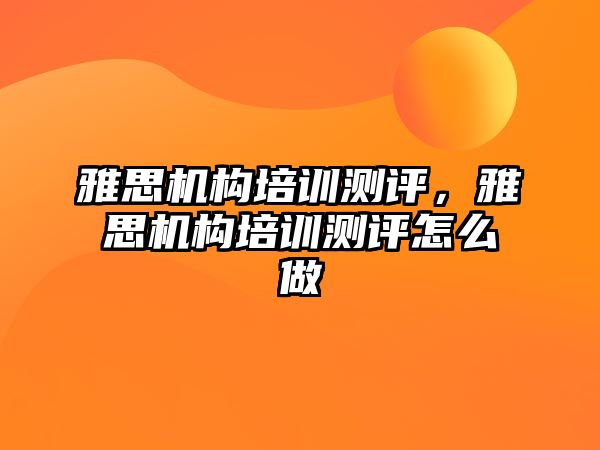 雅思機構培訓測評，雅思機構培訓測評怎么做