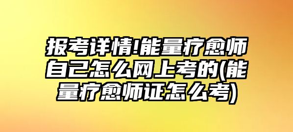 報(bào)考詳情!能量療愈師自己怎么網(wǎng)上考的(能量療愈師證怎么考)