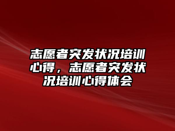 志愿者突發狀況培訓心得，志愿者突發狀況培訓心得體會