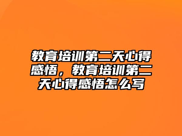 教育培訓第二天心得感悟，教育培訓第二天心得感悟怎么寫