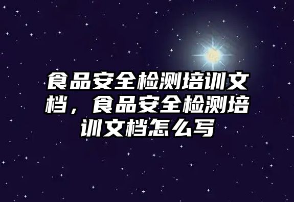 食品安全檢測培訓文檔，食品安全檢測培訓文檔怎么寫