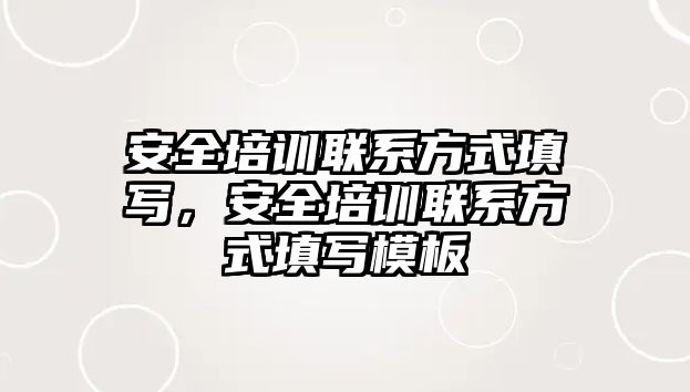 安全培訓聯系方式填寫，安全培訓聯系方式填寫模板