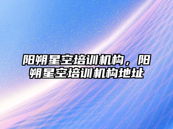 陽朔星空培訓機構，陽朔星空培訓機構地址