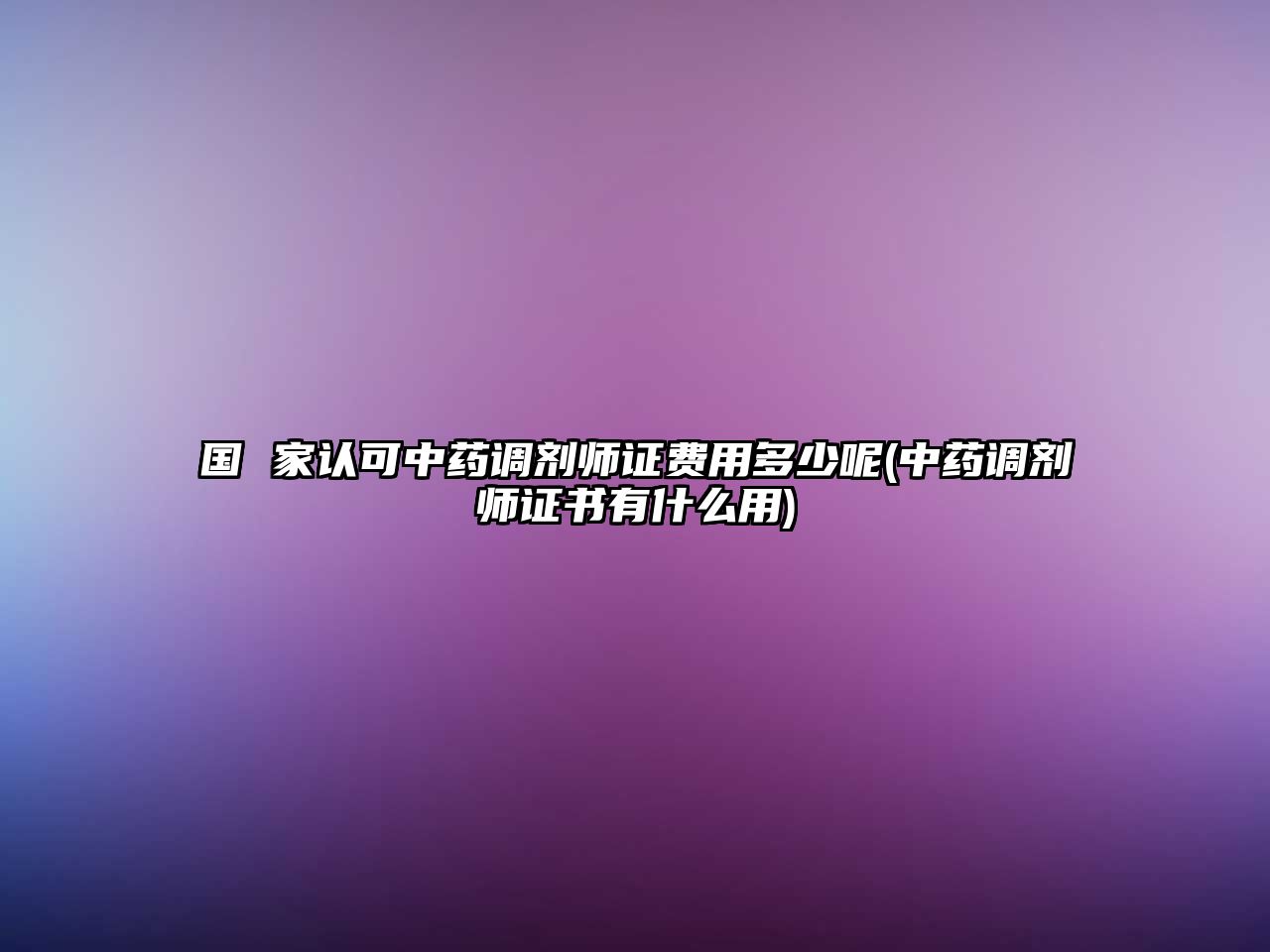 國(guó) 家認(rèn)可中藥調(diào)劑師證費(fèi)用多少呢(中藥調(diào)劑師證書(shū)有什么用)