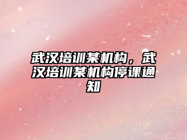 武漢培訓某機構，武漢培訓某機構停課通知