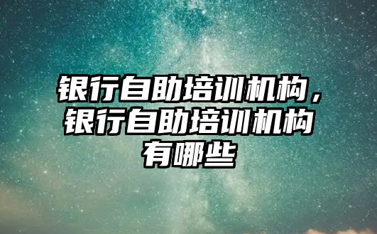 銀行自助培訓機構，銀行自助培訓機構有哪些