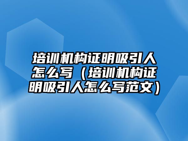 培訓機構證明吸引人怎么寫（培訓機構證明吸引人怎么寫范文）