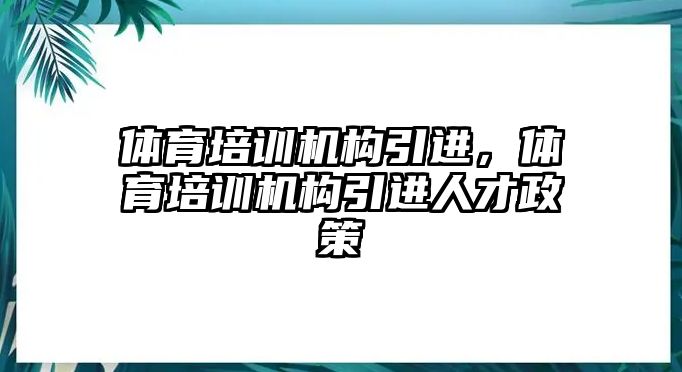 體育培訓機構引進，體育培訓機構引進人才政策