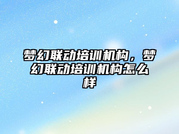 夢幻聯動培訓機構，夢幻聯動培訓機構怎么樣