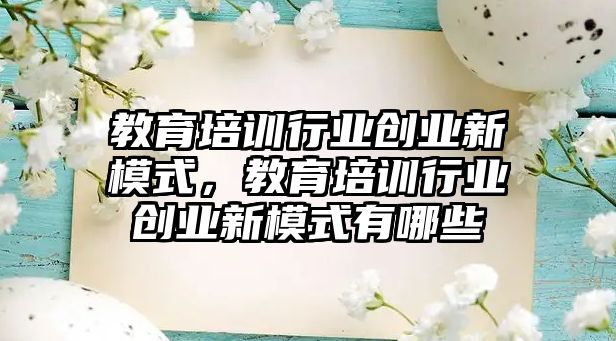 教育培訓(xùn)行業(yè)創(chuàng)業(yè)新模式，教育培訓(xùn)行業(yè)創(chuàng)業(yè)新模式有哪些