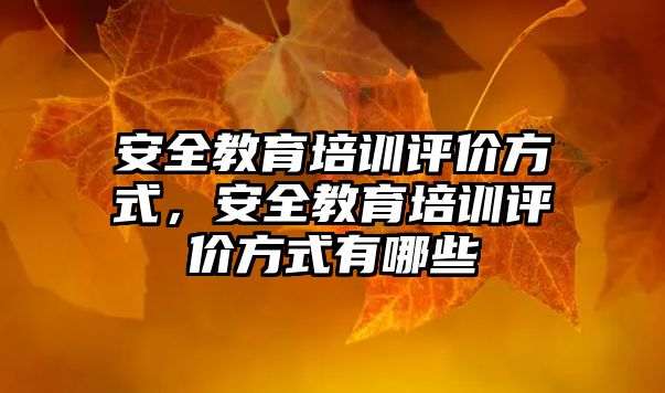 安全教育培訓(xùn)評價方式，安全教育培訓(xùn)評價方式有哪些