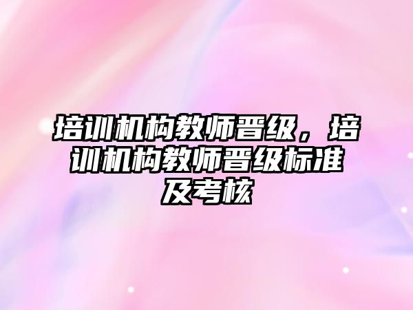 培訓機構教師晉級，培訓機構教師晉級標準及考核