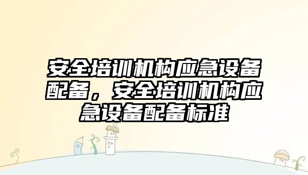 安全培訓機構應急設備配備，安全培訓機構應急設備配備標準