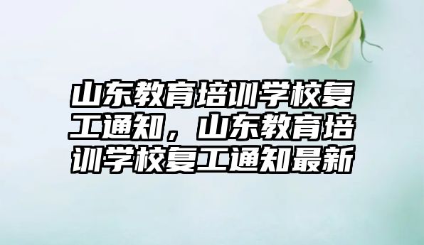 山東教育培訓學校復工通知，山東教育培訓學校復工通知最新